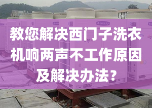 教您解决西门子洗衣机响两声不工作原因及解决办法？