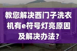 教您解决西门子洗衣机有e符号灯亮原因及解决办法？