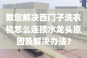 教您解决西门子洗衣机怎么连接水龙头原因及解决办法？