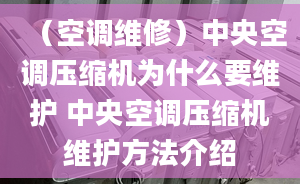 （空调维修）中央空调压缩机为什么要维护 中央空调压缩机维护方法介绍