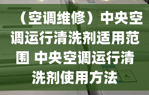 （空调维修）中央空调运行清洗剂适用范围 中央空调运行清洗剂使用方法