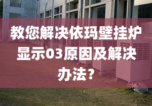 教您解决依玛壁挂炉显示03原因及解决办法？