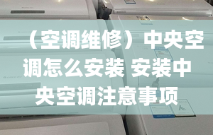 （空调维修）中央空调怎么安装 安装中央空调注意事项