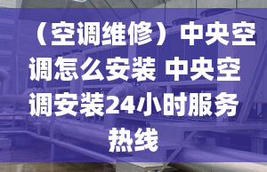 （空调维修）中央空调怎么安装 中央空调安装24小时服务热线