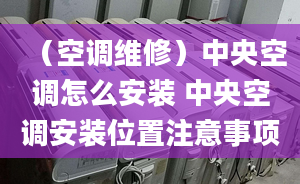 （空调维修）中央空调怎么安装 中央空调安装位置注意事项