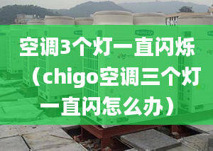 空调3个灯一直闪烁（chigo空调三个灯一直闪怎么办）