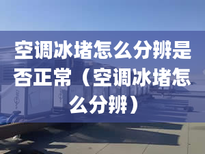 空调冰堵怎么分辨是否正常（空调冰堵怎么分辨）