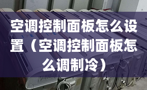 空调控制面板怎么设置（空调控制面板怎么调制冷）