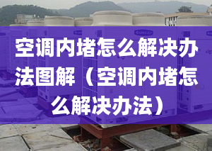 空调内堵怎么解决办法图解（空调内堵怎么解决办法）