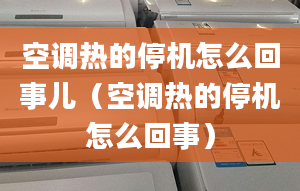 空调热的停机怎么回事儿（空调热的停机怎么回事）