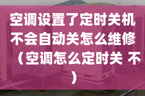 空调设置了定时关机不会自动关怎么维修（空调怎么定时关 不）