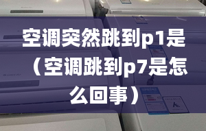 空调突然跳到p1是 （空调跳到p7是怎么回事）