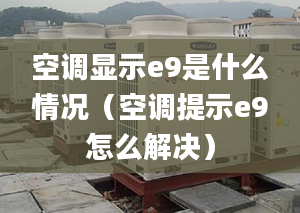 空调显示e9是什么情况（空调提示e9怎么解决）