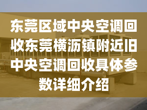 东莞区域中央空调回收东莞横沥镇附近旧中央空调回收具体参数详细介绍