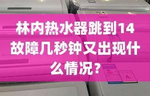 林内热水器跳到14故障几秒钟又出现什么情况？