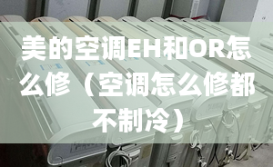 美的空调EH和OR怎么修（空调怎么修都不制冷）