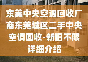 东莞中央空调回收厂商东莞城区二手中央空调回收-新旧不限详细介绍