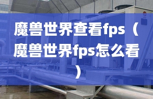 魔兽世界查看fps（魔兽世界fps怎么看）