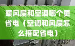 暖风扇和空调哪个更省电（空调和风扇怎么搭配省电）