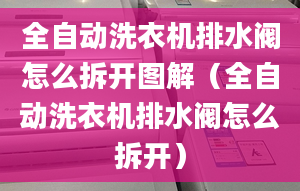 全自动洗衣机排水阀怎么拆开图解（全自动洗衣机排水阀怎么拆开）