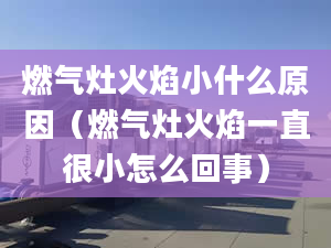 燃气灶火焰小什么原因（燃气灶火焰一直很小怎么回事）