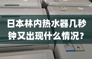 日本林内热水器几秒钟又出现什么情况？