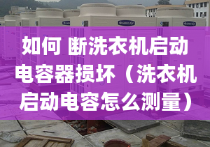 如何 断洗衣机启动电容器损坏（洗衣机启动电容怎么测量）