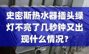 史密斯热水器插头绿灯不亮了几秒钟又出现什么情况？