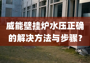 威能壁挂炉水压正确的解决方法与步骤？