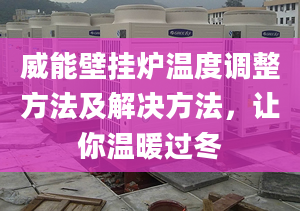 威能壁挂炉温度调整方法及解决方法，让你温暖过冬