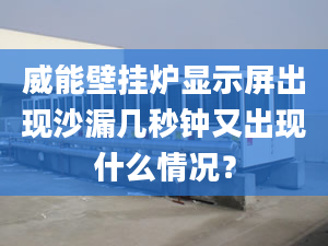 威能壁挂炉显示屏出现沙漏几秒钟又出现什么情况？