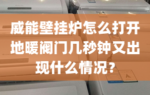 威能壁挂炉怎么打开地暖阀门几秒钟又出现什么情况？