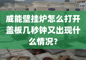 威能壁挂炉怎么打开盖板几秒钟又出现什么情况？