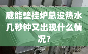 威能壁挂炉总没热水几秒钟又出现什么情况？