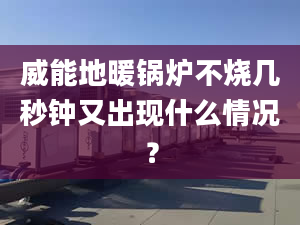 威能地暖锅炉不烧几秒钟又出现什么情况？