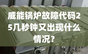 威能锅炉故障代码25几秒钟又出现什么情况？