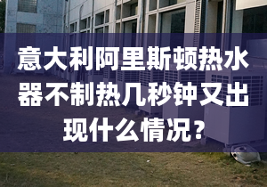 意大利阿里斯顿热水器不制热几秒钟又出现什么情况？