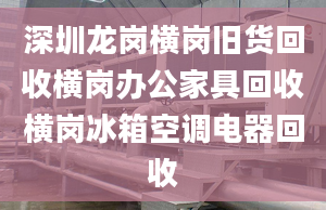 深圳龙岗横岗旧货回收横岗办公家具回收横岗冰箱空调电器回收