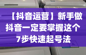 【抖音运营】新手做抖音一定要掌握这个7步快速起号法