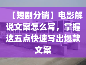 【短剧分销】电影解说文案怎么写，掌握这五点快速写出爆款文案