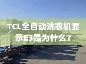 TCL全自动洗衣机显示E3是为什么？