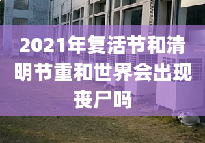 2021年复活节和清明节重和世界会出现丧尸吗