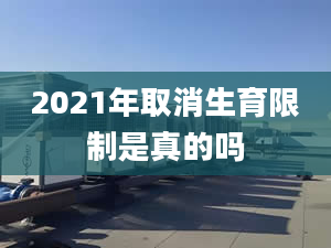 2021年取消生育限制是真的吗