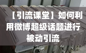 【引流课堂】如何利用微博超级话题进行被动引流