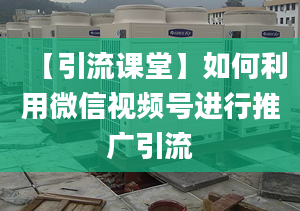 【引流课堂】如何利用微信视频号进行推广引流