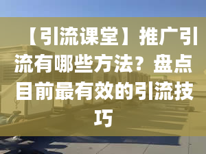 【引流课堂】推广引流有哪些方法？盘点目前最有效的引流技巧