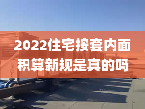 2022住宅按套内面积算新规是真的吗