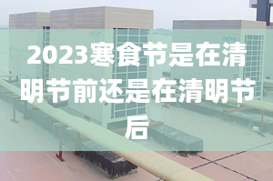 2023寒食节是在清明节前还是在清明节后