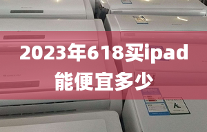 2023年618买ipad能便宜多少