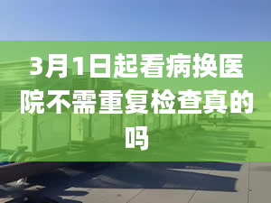 3月1日起看病换医院不需重复检查真的吗